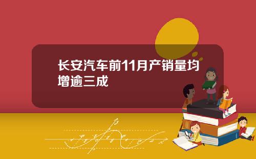 长安汽车前11月产销量均增逾三成