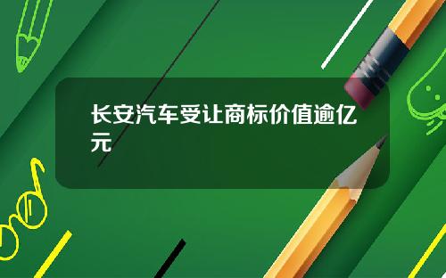 长安汽车受让商标价值逾亿元