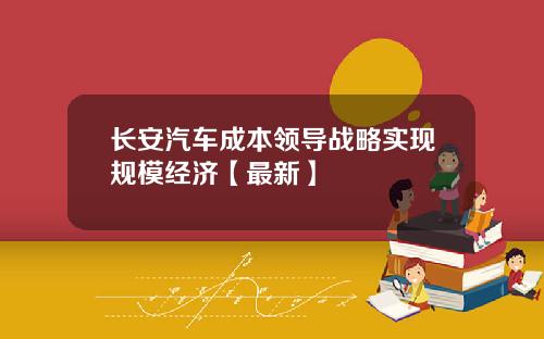 长安汽车成本领导战略实现规模经济【最新】
