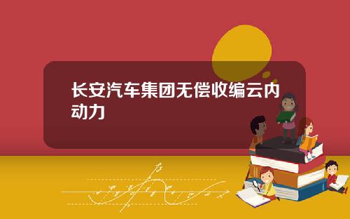 长安汽车集团无偿收编云内动力