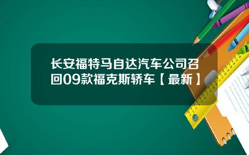 长安福特马自达汽车公司召回09款福克斯轿车【最新】