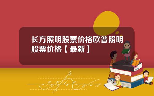 长方照明股票价格欧普照明股票价格【最新】