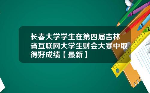 长春大学学生在第四届吉林省互联网大学生财会大赛中取得好成绩【最新】