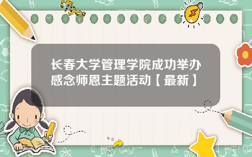 长春大学管理学院成功举办感念师恩主题活动【最新】