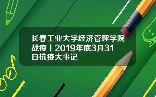 长春工业大学经济管理学院战疫丨2019年底3月31日抗疫大事记