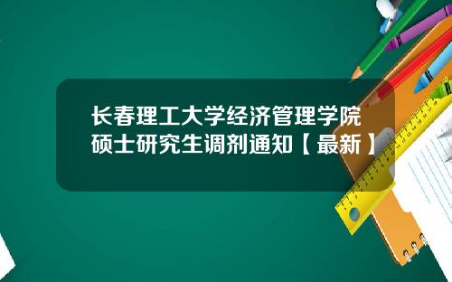 长春理工大学经济管理学院硕士研究生调剂通知【最新】