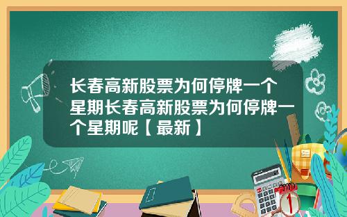 长春高新股票为何停牌一个星期长春高新股票为何停牌一个星期呢【最新】