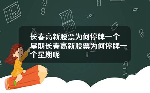 长春高新股票为何停牌一个星期长春高新股票为何停牌一个星期呢