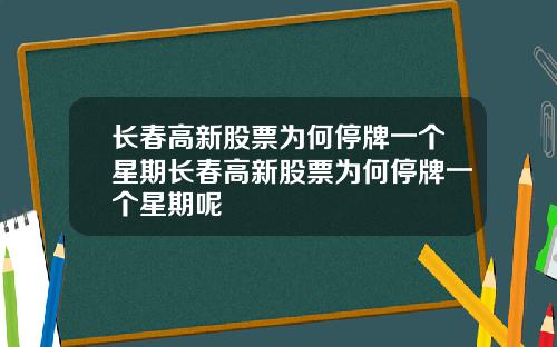 长春高新股票为何停牌一个星期长春高新股票为何停牌一个星期呢