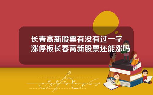 长春高新股票有没有过一字涨停板长春高新股票还能涨吗