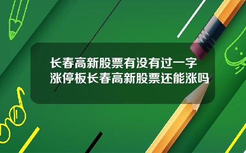 长春高新股票有没有过一字涨停板长春高新股票还能涨吗