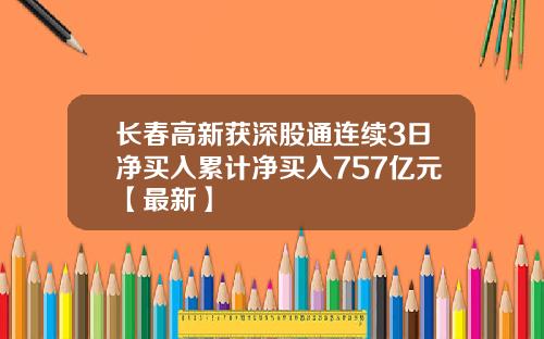 长春高新获深股通连续3日净买入累计净买入757亿元【最新】