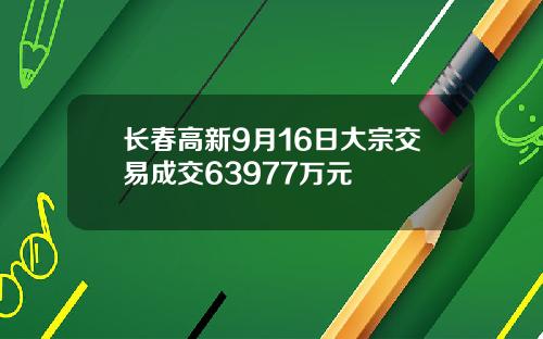 长春高新9月16日大宗交易成交63977万元