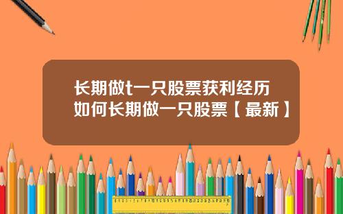 长期做t一只股票获利经历如何长期做一只股票【最新】