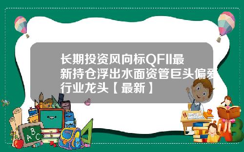 长期投资风向标QFII最新持仓浮出水面资管巨头偏爱行业龙头【最新】