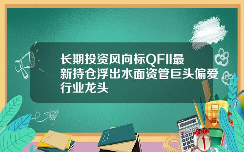 长期投资风向标QFII最新持仓浮出水面资管巨头偏爱行业龙头
