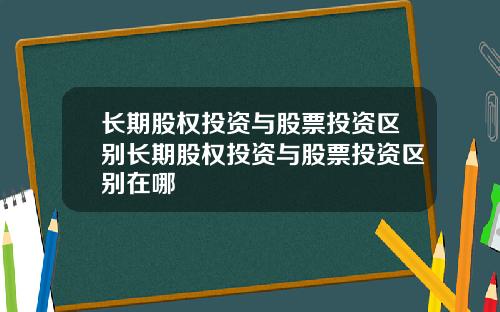 长期股权投资与股票投资区别长期股权投资与股票投资区别在哪