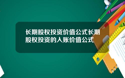 长期股权投资价值公式长期股权投资的入账价值公式