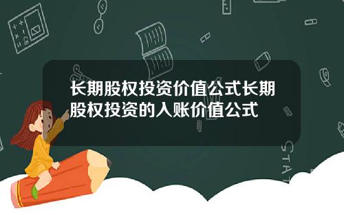 长期股权投资价值公式长期股权投资的入账价值公式