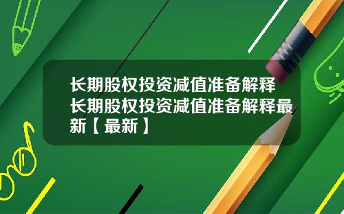 长期股权投资减值准备解释长期股权投资减值准备解释最新【最新】