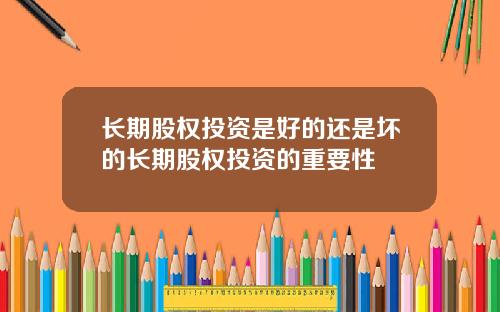 长期股权投资是好的还是坏的长期股权投资的重要性