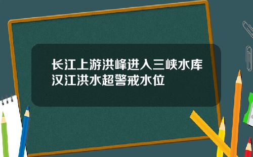 长江上游洪峰进入三峡水库汉江洪水超警戒水位