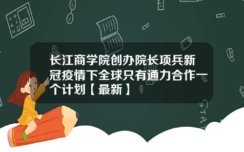 长江商学院创办院长项兵新冠疫情下全球只有通力合作一个计划【最新】