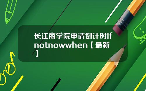 长江商学院申请倒计时Ifnotnowwhen【最新】