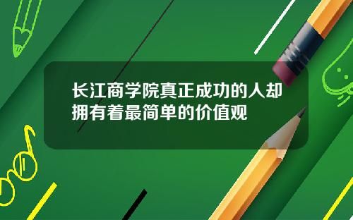 长江商学院真正成功的人却拥有着最简单的价值观