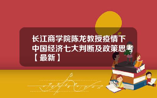 长江商学院陈龙教授疫情下中国经济七大判断及政策思考【最新】
