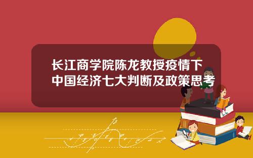 长江商学院陈龙教授疫情下中国经济七大判断及政策思考