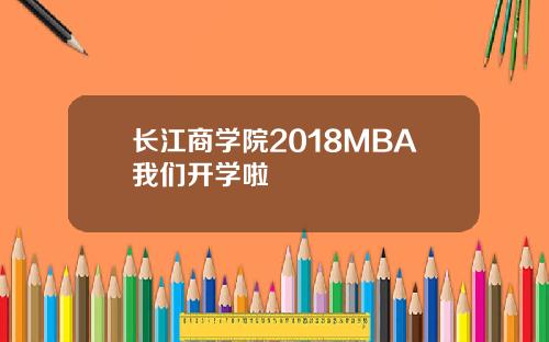 长江商学院2018MBA我们开学啦