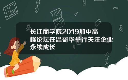 长江商学院2019加中高峰论坛在温哥华举行关注企业永续成长