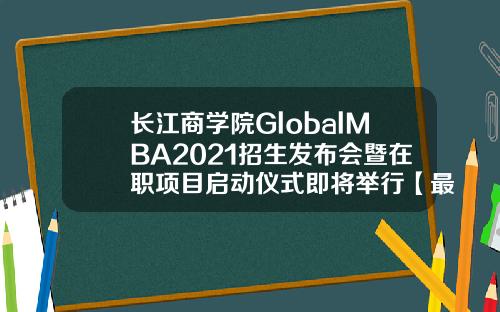 长江商学院GlobalMBA2021招生发布会暨在职项目启动仪式即将举行【最新】
