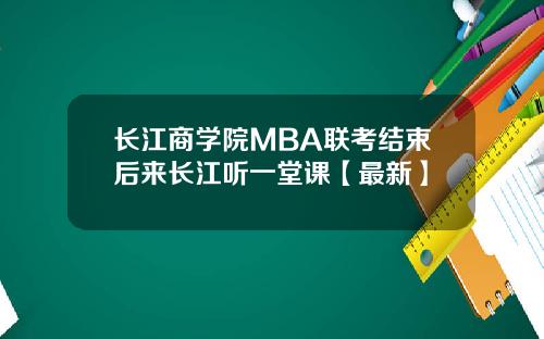 长江商学院MBA联考结束后来长江听一堂课【最新】