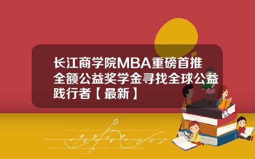 长江商学院MBA重磅首推全额公益奖学金寻找全球公益践行者【最新】