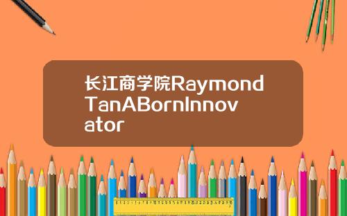 长江商学院RaymondTanABornInnovator