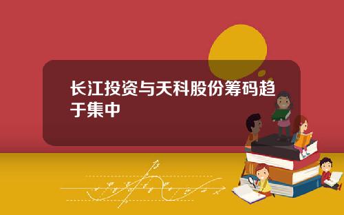 长江投资与天科股份筹码趋于集中