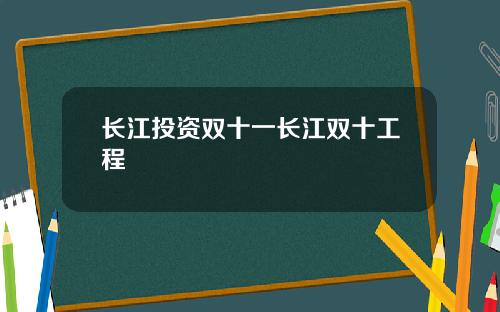 长江投资双十一长江双十工程