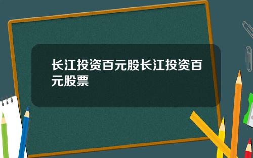 长江投资百元股长江投资百元股票