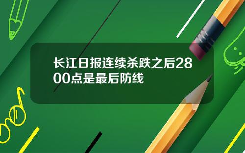 长江日报连续杀跌之后2800点是最后防线