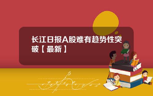 长江日报A股难有趋势性突破【最新】