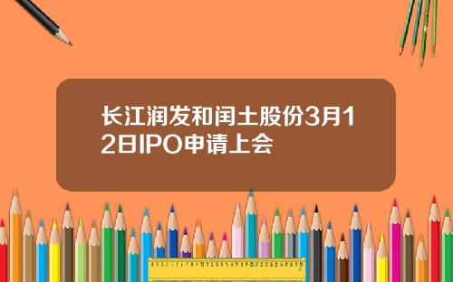 长江润发和闰土股份3月12日IPO申请上会
