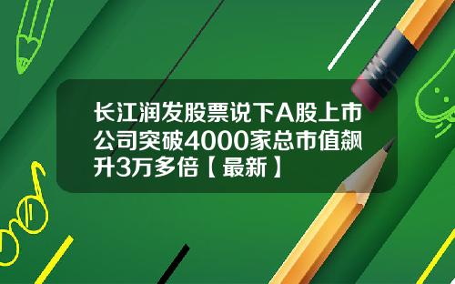长江润发股票说下A股上市公司突破4000家总市值飙升3万多倍【最新】