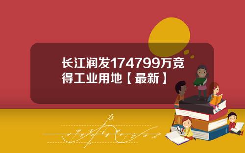 长江润发174799万竞得工业用地【最新】