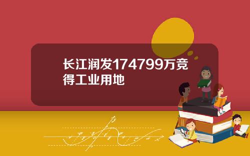 长江润发174799万竞得工业用地