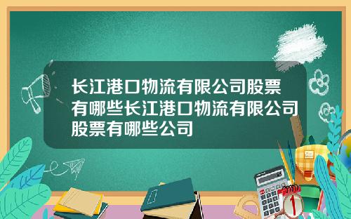 长江港口物流有限公司股票有哪些长江港口物流有限公司股票有哪些公司