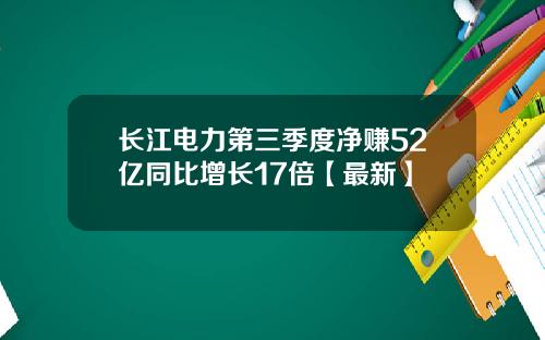 长江电力第三季度净赚52亿同比增长17倍【最新】