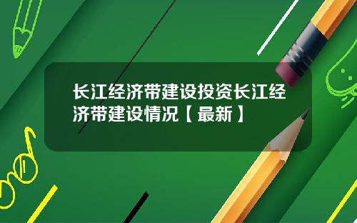 长江经济带建设投资长江经济带建设情况【最新】