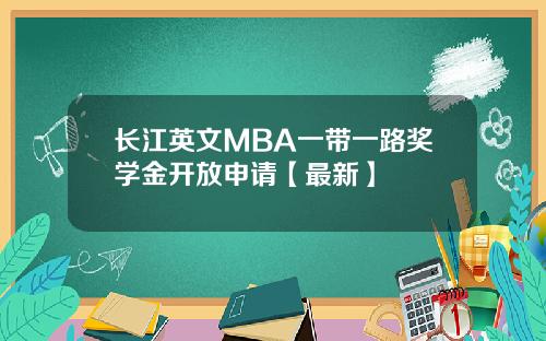 长江英文MBA一带一路奖学金开放申请【最新】